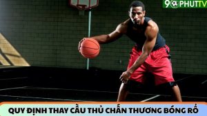 Quy định thay cầu thủ chấn thương trong bóng rổ mới nhất